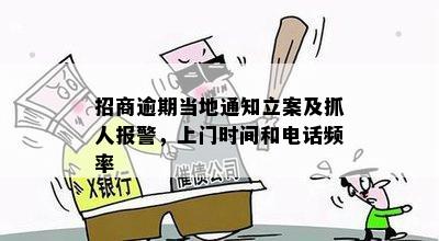 招商逾期当地通知立案及抓人报警，上门时间和电话频率