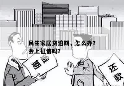 民生家居贷逾期，怎么办？会上征信吗？