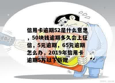 信用卡逾期52是什么意思，50块钱逾期多久会上征信，5元逾期，65元逾期怎么办，2019年信用卡逾期5万以下新规