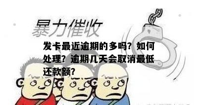 发卡最近逾期的多吗？如何处理？逾期几天会取消更低还款额？