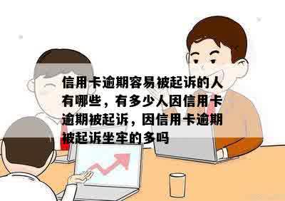 信用卡逾期容易被起诉的人有哪些，有多少人因信用卡逾期被起诉，因信用卡逾期被起诉坐牢的多吗