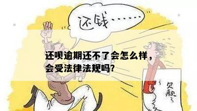 还呗逾期还不了会怎么样，会受法律法规吗？