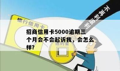 招商信用卡5000逾期三个月会不会起诉我，会怎么样？