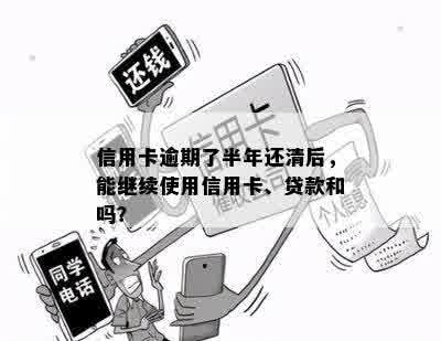 信用卡逾期了半年还清后，能继续使用信用卡、贷款和吗？