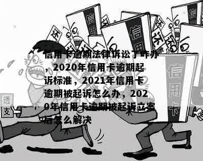 信用卡逾期法律诉讼了咋办，2020年信用卡逾期起诉标准，2021年信用卡逾期被起诉怎么办，2020年信用卡逾期被起诉立案后怎么解决