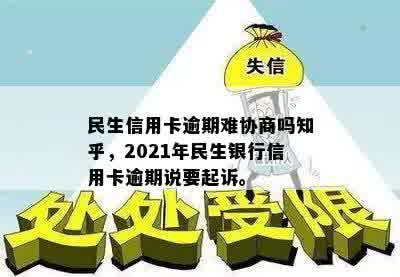 民生信用卡逾期难协商吗知乎，2021年民生银行信用卡逾期说要起诉。