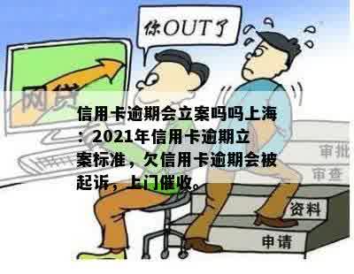 信用卡逾期会立案吗吗上海：2021年信用卡逾期立案标准，欠信用卡逾期会被起诉，上门催收。