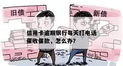 信用卡逾期银行每天打电话催收催款，怎么办？