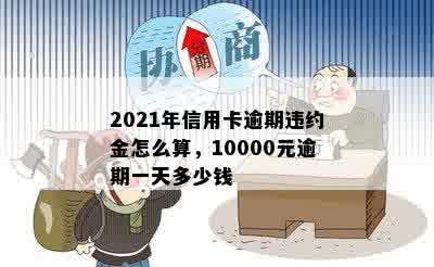 2021年信用卡逾期违约金怎么算，10000元逾期一天多少钱