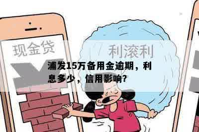 浦发15万备用金逾期，利息多少，信用影响？