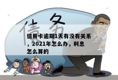 信用卡逾期1天有没有关系，2021年怎么办，利息怎么算的