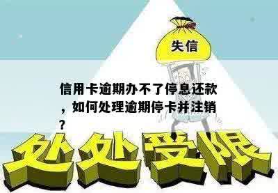 信用卡逾期办不了停息还款，如何处理逾期停卡并注销？