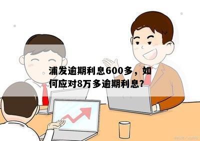 浦发逾期利息600多，如何应对8万多逾期利息？