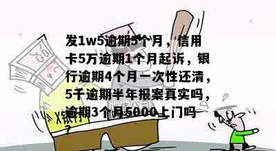 发1w5逾期5个月，信用卡5万逾期1个月起诉，银行逾期4个月一次性还清，5千逾期半年报案真实吗，逾期3个月5000上门吗？