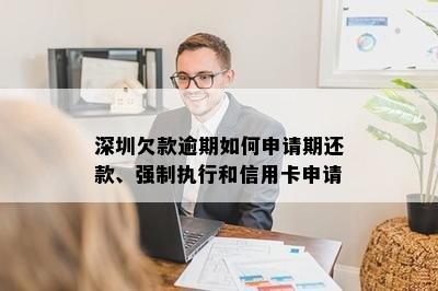 深圳欠款逾期如何申请期还款、强制执行和信用卡申请