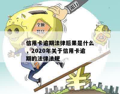 信用卡逾期法律后果是什么，2020年关于信用卡逾期的法律法规