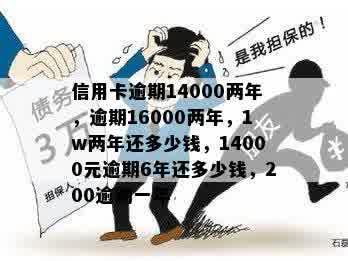 信用卡逾期14000两年，逾期16000两年，1w两年还多少钱，14000元逾期6年还多少钱，200逾期一年