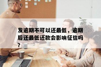 发逾期不可以还更低，逾期后还更低还款会影响征信吗？