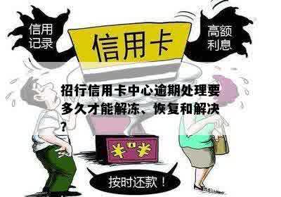 招行信用卡中心逾期处理要多久才能解冻、恢复和解决？