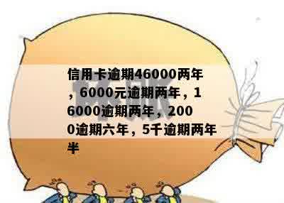 信用卡逾期46000两年，6000元逾期两年，16000逾期两年，2000逾期六年，5千逾期两年半