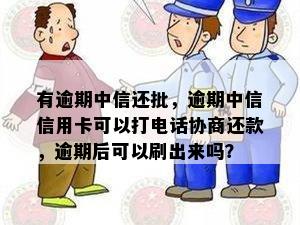 有逾期中信还批，逾期中信信用卡可以打电话协商还款，逾期后可以刷出来吗？