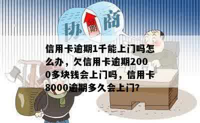 信用卡逾期1千能上门吗怎么办，欠信用卡逾期2000多块钱会上门吗，信用卡8000逾期多久会上门？