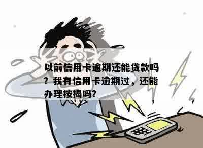 以前信用卡逾期还能贷款吗？我有信用卡逾期过，还能办理按揭吗？