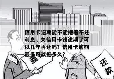 信用卡逾期能不能拖着不还利息，欠信用卡钱逾期了可以几年再还吗？信用卡逾期最多可以拖多久？