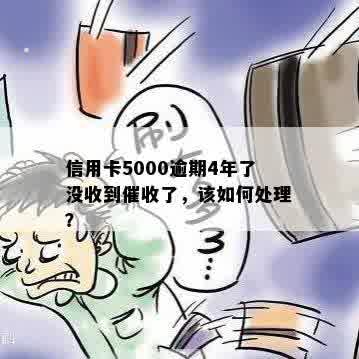 信用卡5000逾期4年了没收到催收了，该如何处理？