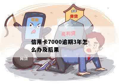 信用卡7000逾期3年怎么办及后果