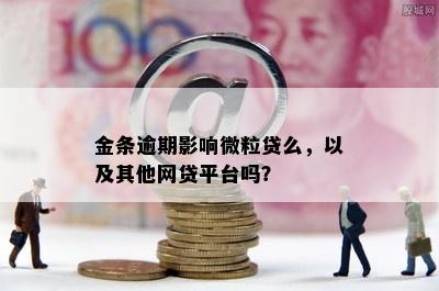 金条逾期影响微粒贷么，以及其他网贷平台吗？