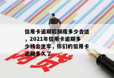 信用卡逾期后额度多少合适，2021年信用卡逾期多少钱会坐牢，你们的信用卡逾期多久了