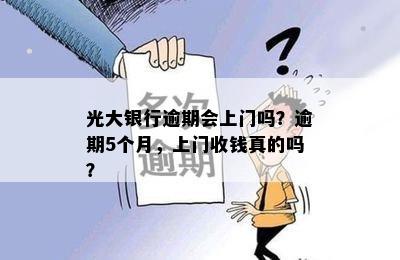 光大银行逾期会上门吗？逾期5个月，上门收钱真的吗？