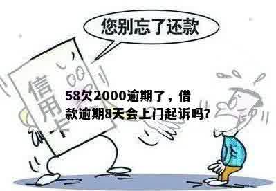 58欠2000逾期了，借款逾期8天会上门起诉吗？