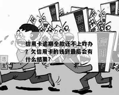 信用卡逾期全款还不上咋办？欠信用卡的钱到最后会有什么结果？