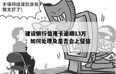 建设银行信用卡逾期13万：如何处理及是否会上征信？