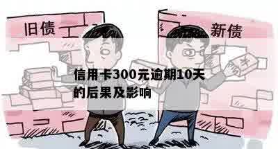 信用卡300元逾期10天的后果及影响