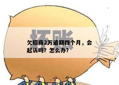 欠招商2万逾期四个月，会起诉吗？怎么办？