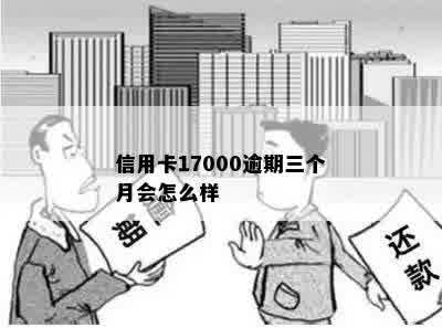 信用卡17000逾期三个月会怎么样