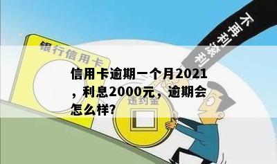 信用卡逾期一个月2021，利息2000元，逾期会怎么样？