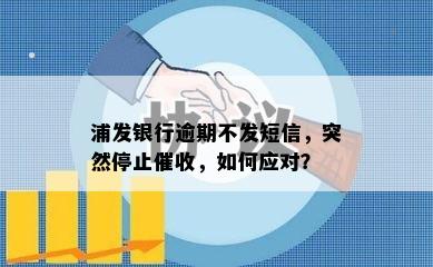 浦发银行逾期不发短信，突然停止催收，如何应对？