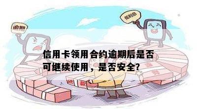 信用卡领用合约逾期后是否可继续使用，是否安全？