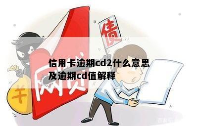 信用卡逾期cd2什么意思及逾期cd值解释