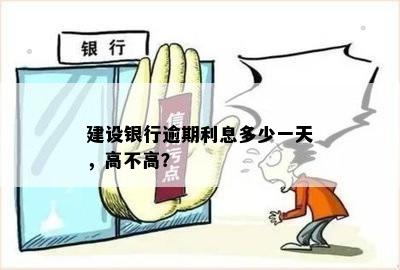 建设银行逾期利息多少一天，高不高？