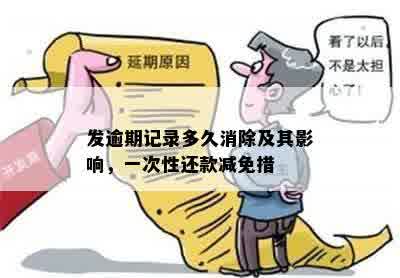 发逾期记录多久消除及其影响，一次性还款减免措