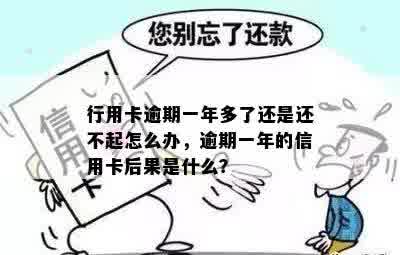 行用卡逾期一年多了还是还不起怎么办，逾期一年的信用卡后果是什么？