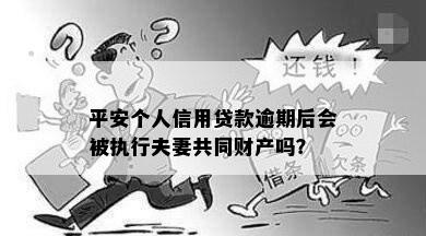 平安个人信用贷款逾期后会被执行夫妻共同财产吗？