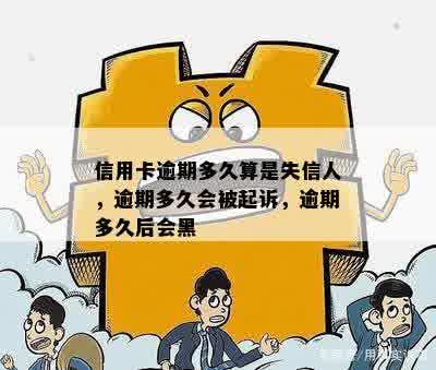 信用卡逾期多久算是失信人，逾期多久会被起诉，逾期多久后会黑