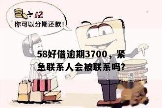 58好借逾期3700，紧急联系人会被联系吗？