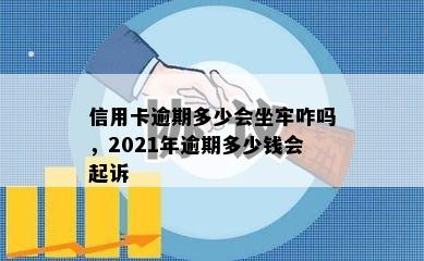 信用卡逾期多少会坐牢咋吗，2021年逾期多少钱会起诉